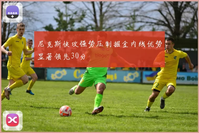 尼克斯快攻强势压制掘金内线优势显著领先30分