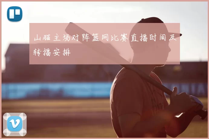 山猫主场对阵篮网比赛直播时间及转播安排