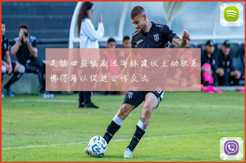 足协回应编剧汪海林建议主动联系佛得角以促进合作交流