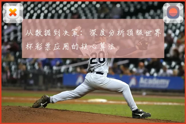 从数据到决策:深度分析顶级世界杯彩票应用的核心算法