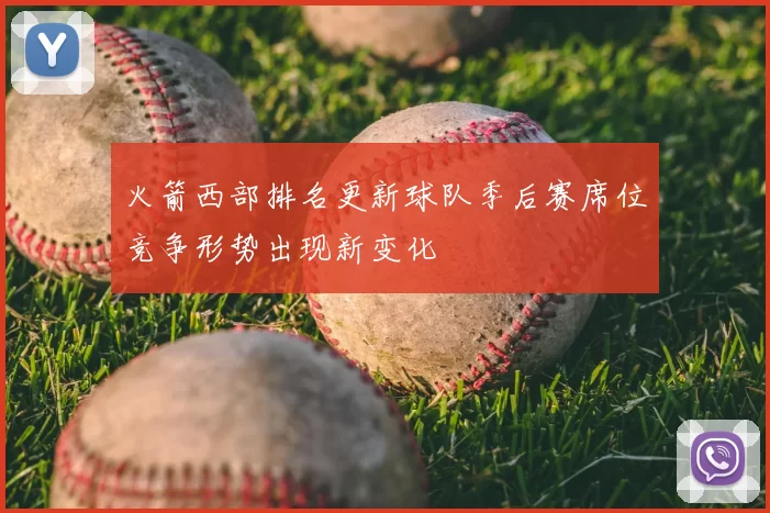 火箭西部排名更新球队季后赛席位竞争形势出现新变化