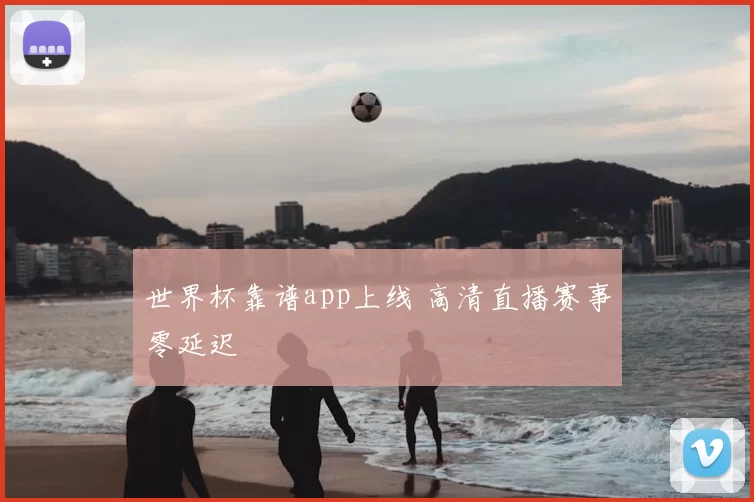 世界杯靠谱app上线 高清直播赛事零延迟