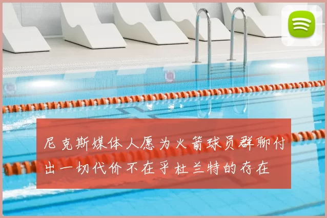 尼克斯媒体人愿为火箭球员群聊付出一切代价不在乎杜兰特的存在