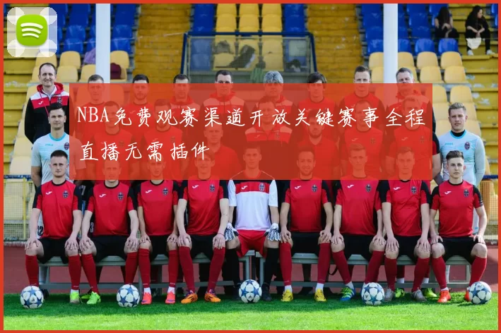 NBA免费观赛渠道开放关键赛事全程直播无需插件