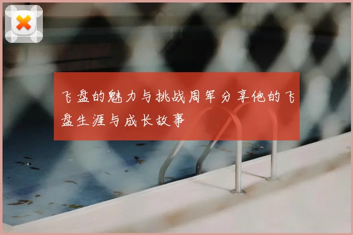 飞盘的魅力与挑战周军分享他的飞盘生涯与成长故事