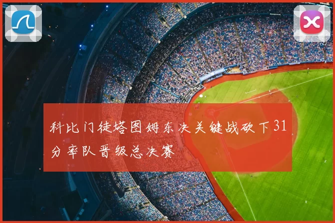 科比门徒塔图姆东决关键战砍下31分率队晋级总决赛