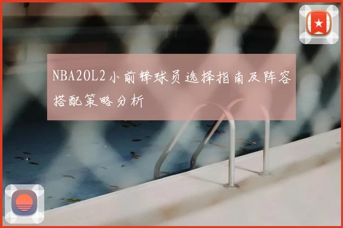 NBA2OL2小前锋球员选择指南及阵容搭配策略分析