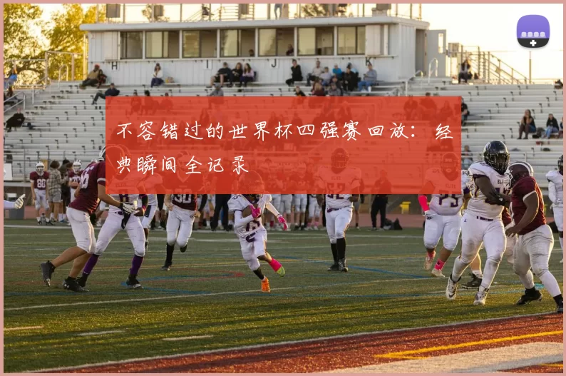 不容错过的世界杯四强赛回放:经典瞬间全记录