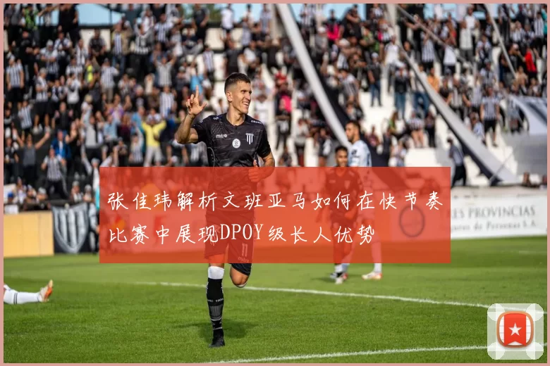 张佳玮解析文班亚马如何在快节奏比赛中展现DPOY级长人优势