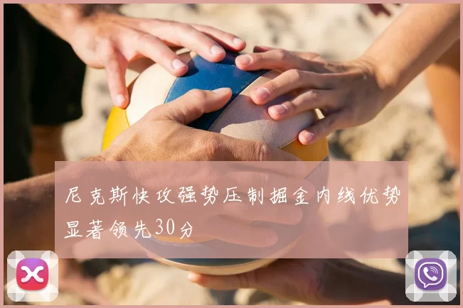 尼克斯快攻强势压制掘金内线优势显著领先30分