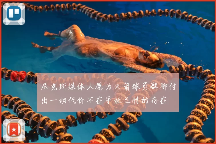 尼克斯媒体人愿为火箭球员群聊付出一切代价不在乎杜兰特的存在