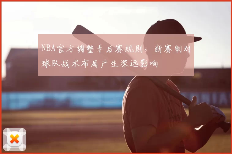 NBA官方调整季后赛规则,新赛制对球队战术布局产生深远影响
