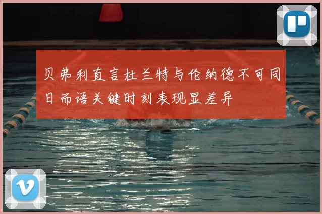 贝弗利直言杜兰特与伦纳德不可同日而语关键时刻表现显差异