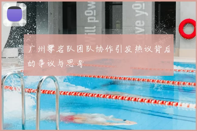 广州攀岩队团队协作引发热议背后的争议与思考