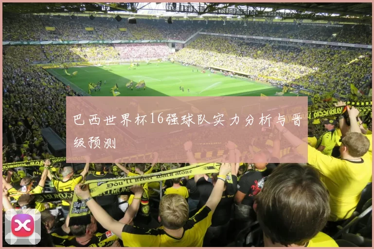 巴西世界杯16强球队实力分析与晋级预测