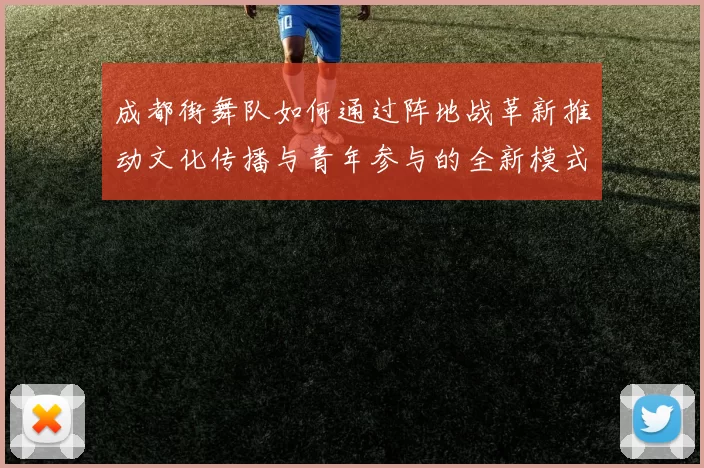 成都街舞队如何通过阵地战革新推动文化传播与青年参与的全新模式