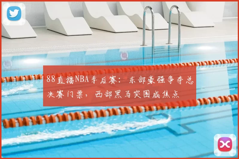 88直播NBA季后赛:东部豪强争夺总决赛门票,西部黑马突围成焦点