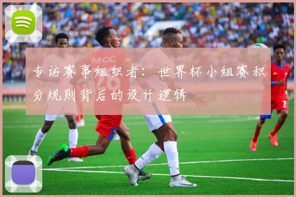 专访赛事组织者:世界杯小组赛积分规则背后的设计逻辑