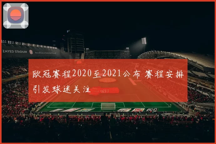 欧冠赛程2020至2021公布 赛程安排引发球迷关注