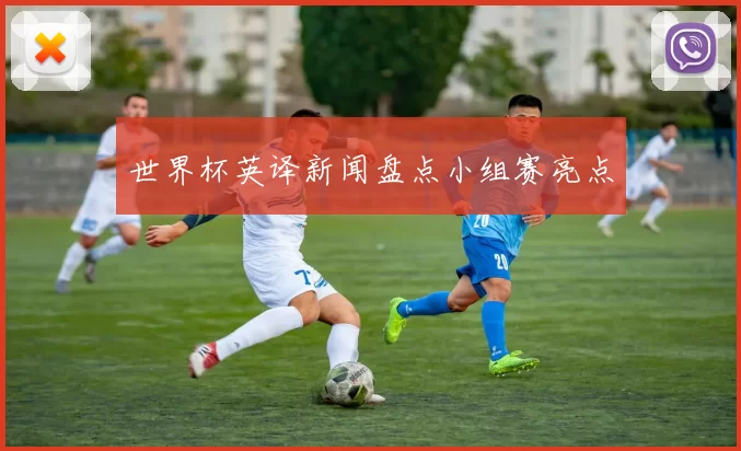 世界杯英译新闻盘点小组赛亮点