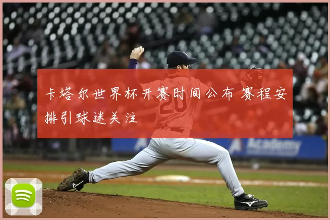 卡塔尔世界杯开赛时间公布 赛程安排引球迷关注