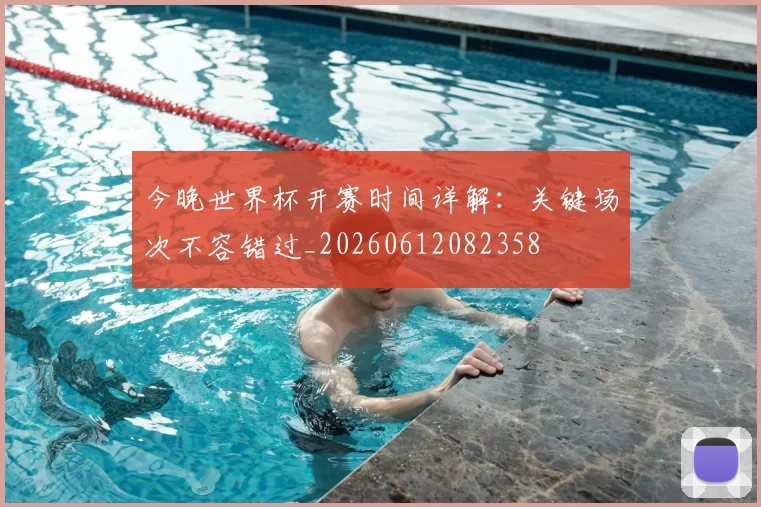 今晚世界杯开赛时间详解:关键场次不容错过_20260612082358