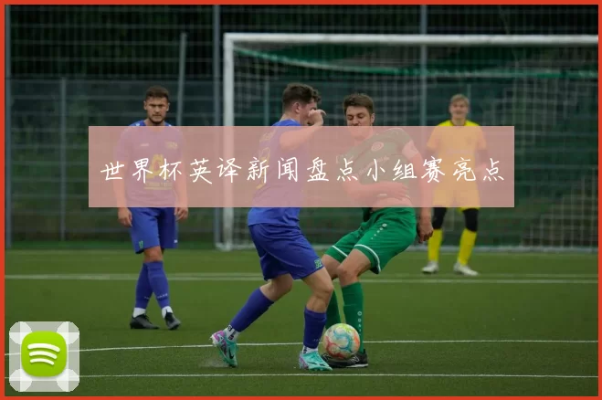 世界杯英译新闻盘点小组赛亮点