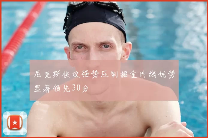 尼克斯快攻强势压制掘金内线优势显著领先30分