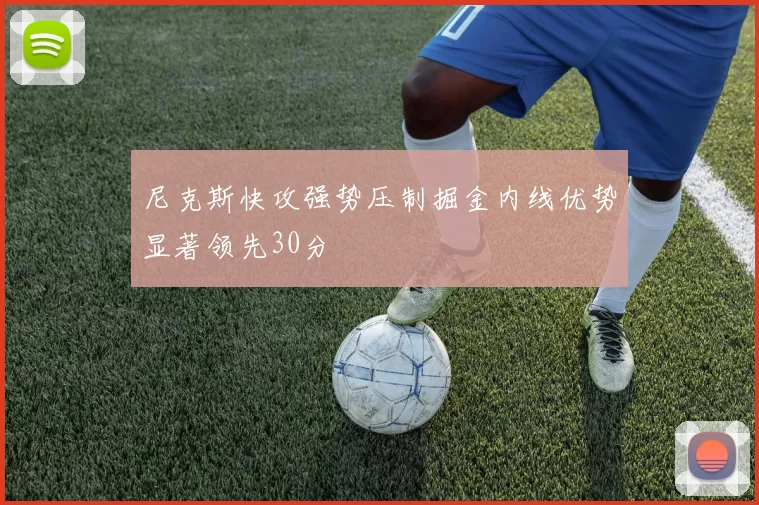 尼克斯快攻强势压制掘金内线优势显著领先30分