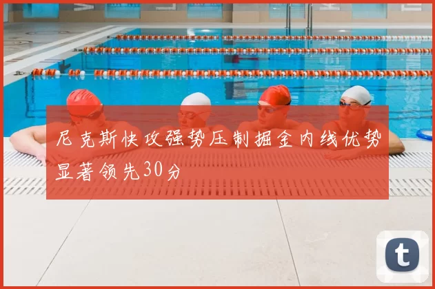 尼克斯快攻强势压制掘金内线优势显著领先30分