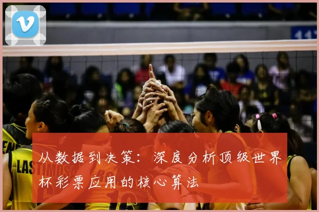 从数据到决策:深度分析顶级世界杯彩票应用的核心算法