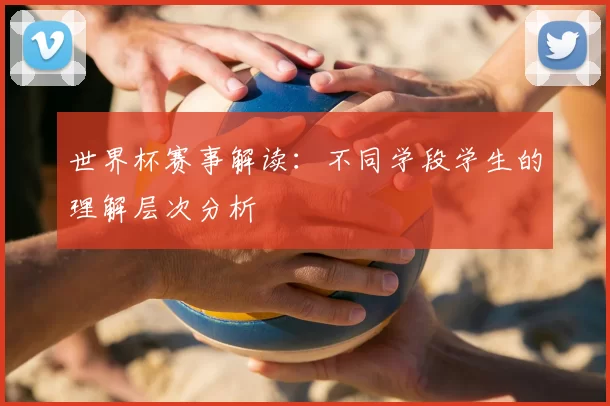 世界杯赛事解读:不同学段学生的理解层次分析