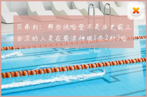 贝弗利:那些说哈登不是历史前三分卫的人是在亵渎神明1乔2科3哈
