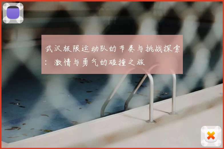 武汉极限运动队的节奏与挑战探索：激情与勇气的碰撞之旅