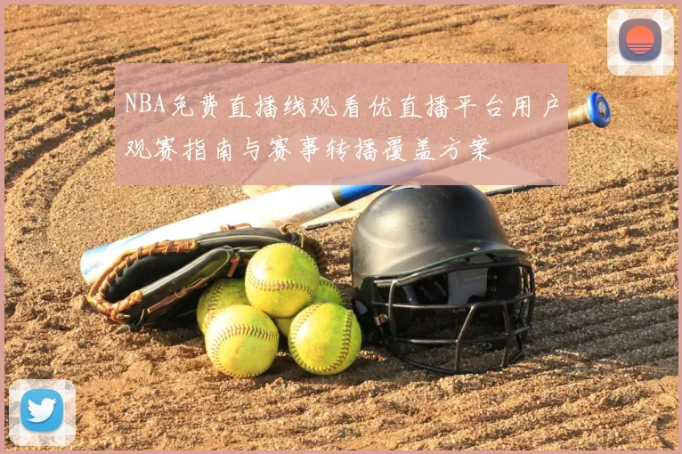NBA免费直播线观看优直播平台用户观赛指南与赛事转播覆盖方案