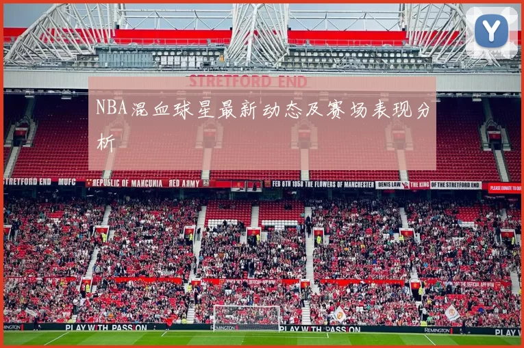 NBA混血球星最新动态及赛场表现分析