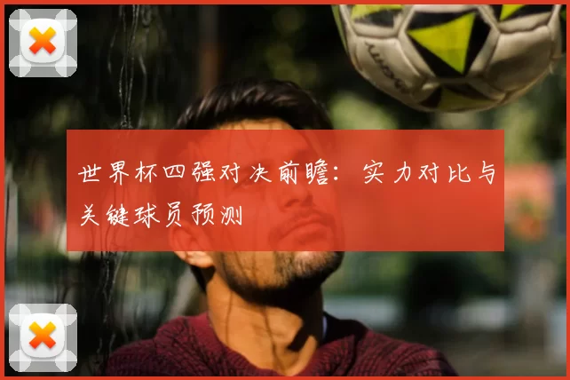 世界杯四强对决前瞻:实力对比与关键球员预测