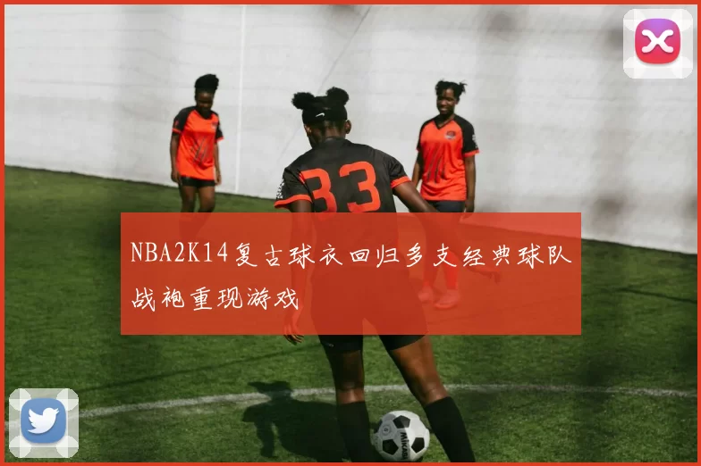 NBA2K14复古球衣回归多支经典球队战袍重现游戏