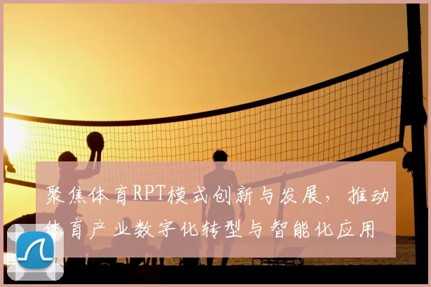 聚焦体育RPT模式创新与发展，推动体育产业数字化转型与智能化应用探索