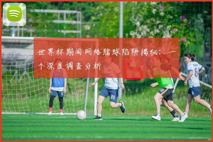世界杯期间网络赌球陷阱揭秘:一个深度调查分析