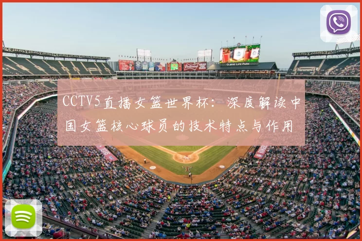 CCTV5直播女篮世界杯:深度解读中国女篮核心球员的技术特点与作用