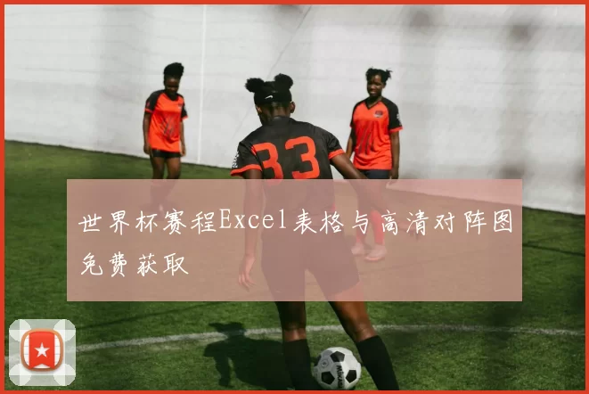 世界杯赛程Excel表格与高清对阵图免费获取