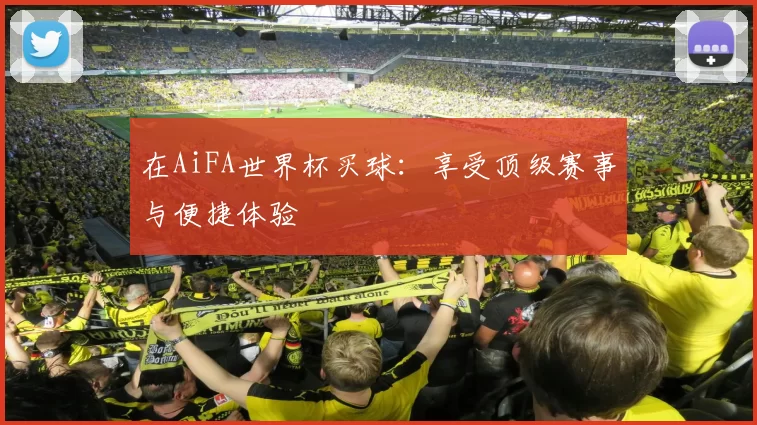 在AiFA世界杯买球：享受顶级赛事与便捷体验