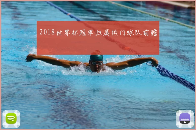 2018世界杯冠军归属热门球队前瞻
