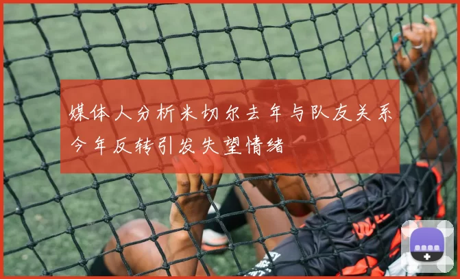 媒体人分析米切尔去年与队友关系今年反转引发失望情绪