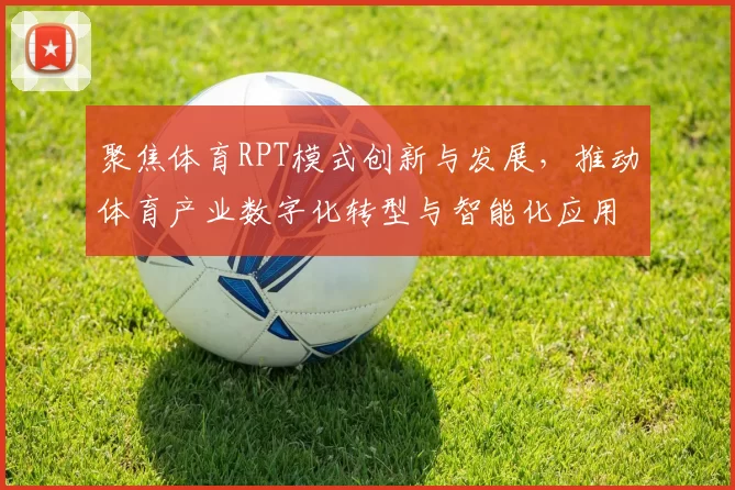 聚焦体育RPT模式创新与发展，推动体育产业数字化转型与智能化应用探索
