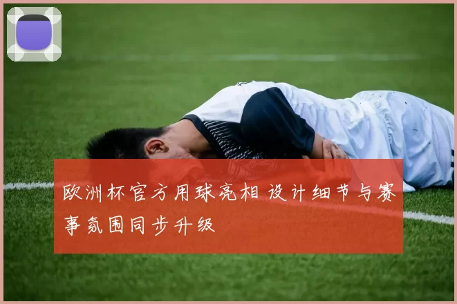 欧洲杯官方用球亮相 设计细节与赛事氛围同步升级
