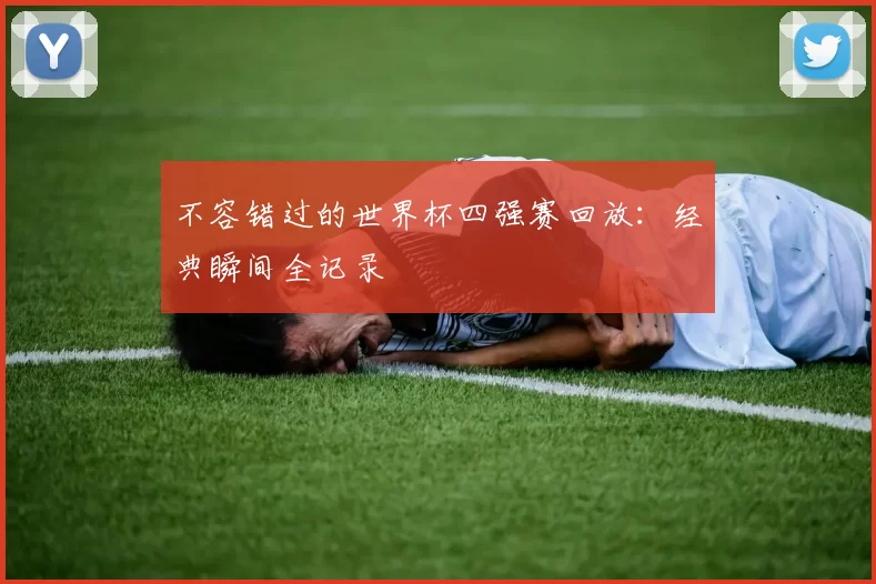 不容错过的世界杯四强赛回放:经典瞬间全记录