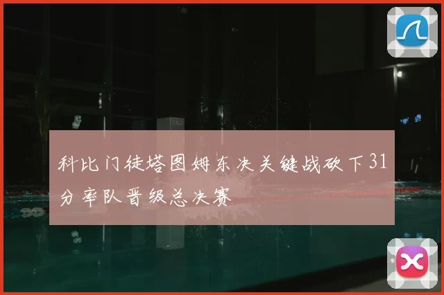 科比门徒塔图姆东决关键战砍下31分率队晋级总决赛