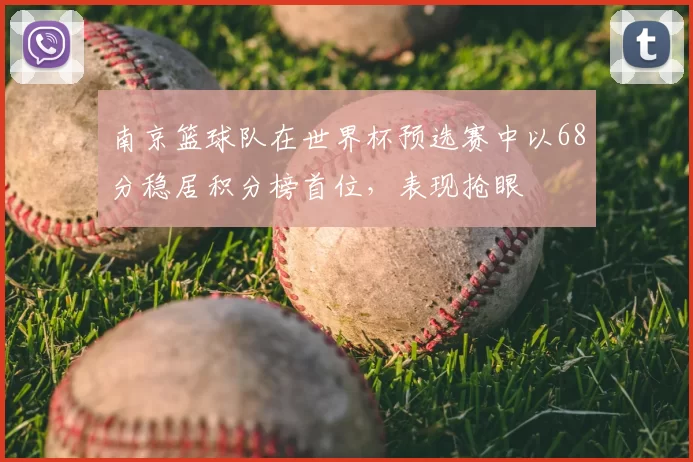 南京篮球队在世界杯预选赛中以68分稳居积分榜首位，表现抢眼